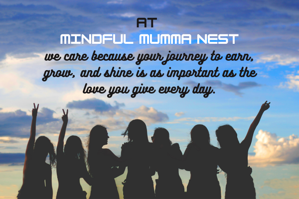 At Mindful Mumma Nest we care – supporting mums on their journey to earn money, grow, and shine while balancing family love.